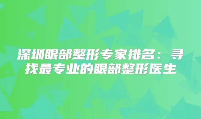 深圳眼部整形专家排名:寻找专业的眼部整形医生
