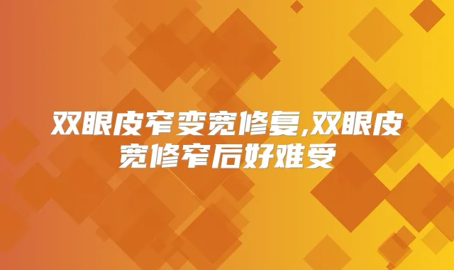 双眼皮窄变宽修复,双眼皮宽修窄后好难受