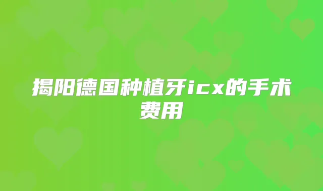 揭阳德国种植牙icx的手术费用