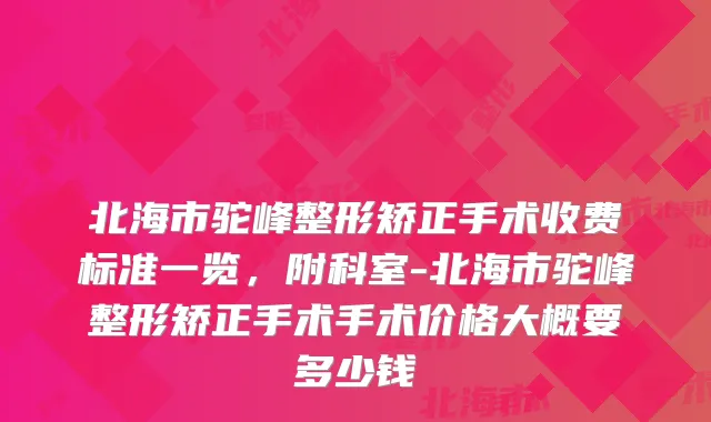 北海市驼峰整形矫正手术收费标准一览,附科室-北海市驼峰整形矫正手术手术价格大概要多少钱