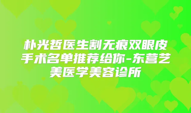 朴光哲医生割无痕双眼皮手术名单推荐给你-东营艺美医学美容诊所