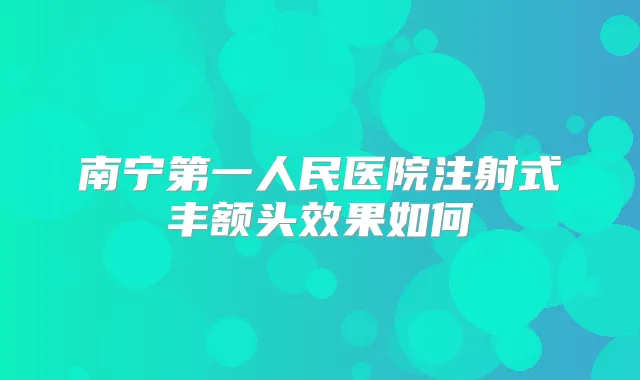 南宁第一人民医院注射式丰额头效果如何