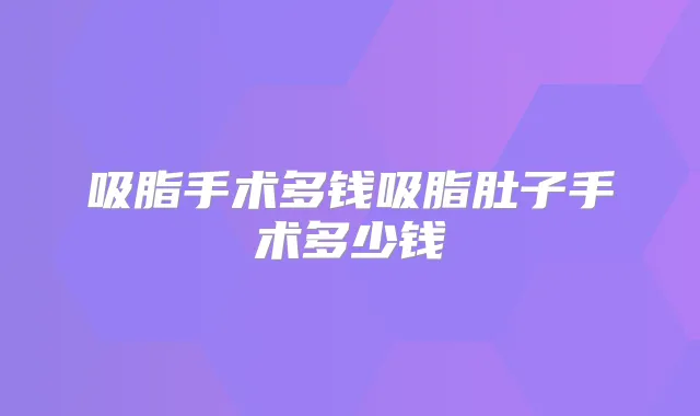 吸脂手术多钱吸脂肚子手术多少钱