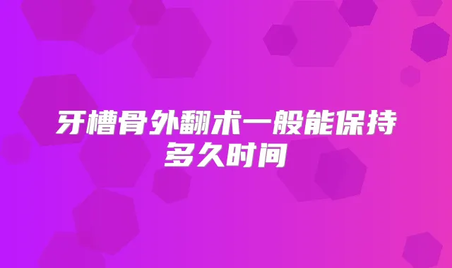 牙槽骨外翻术一般能保持多久时间