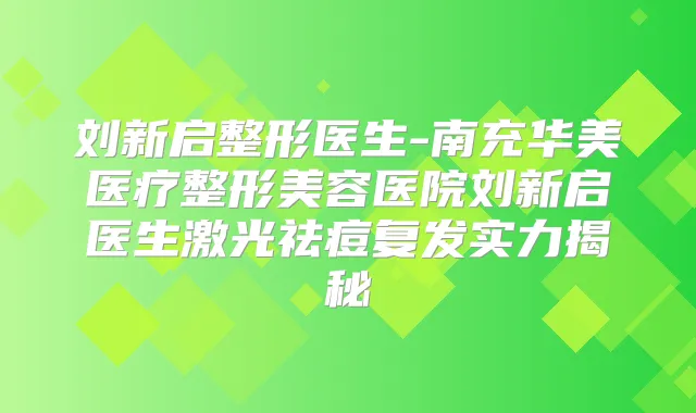 刘新启整形医生-南充华美医疗整形美容医院刘新启医生激光祛痘复发实力揭秘