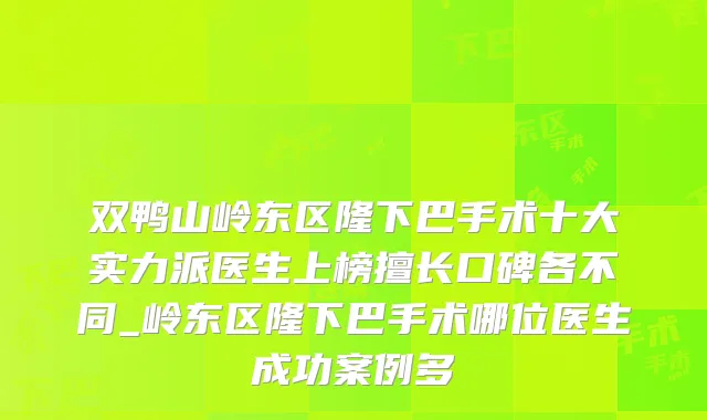 双鸭山岭东区隆下巴手术十大实力派医生上榜擅长口碑各不同_岭东区隆下巴手术哪位医生成功案例多