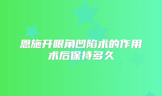 恩施开眼角凹陷术的作用术后保持多久