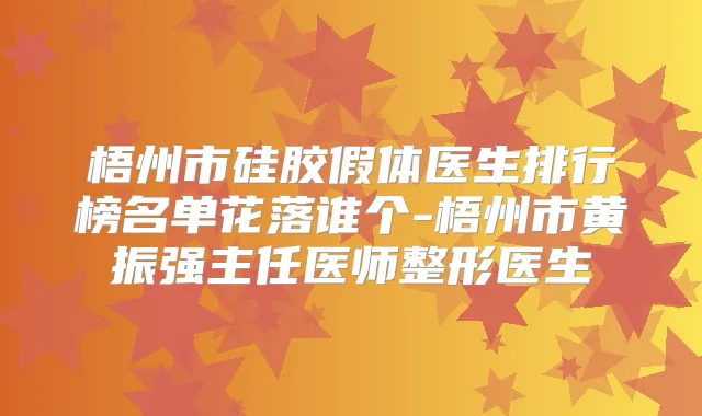 梧州市硅胶假体医生排行榜名单花落谁个-梧州市黄振强主任医师整形医生