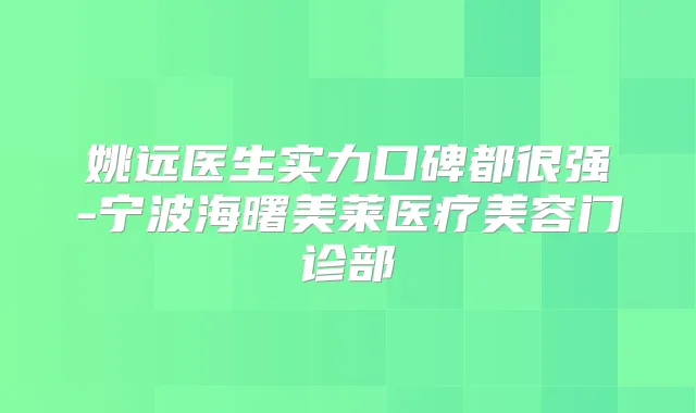 姚远医生实力口碑都很强-宁波海曙美莱医疗美容门诊部