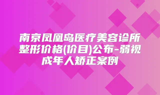 南京凤凰岛医疗美容诊所整形价格(价目)公布-弱视成年人矫正案例