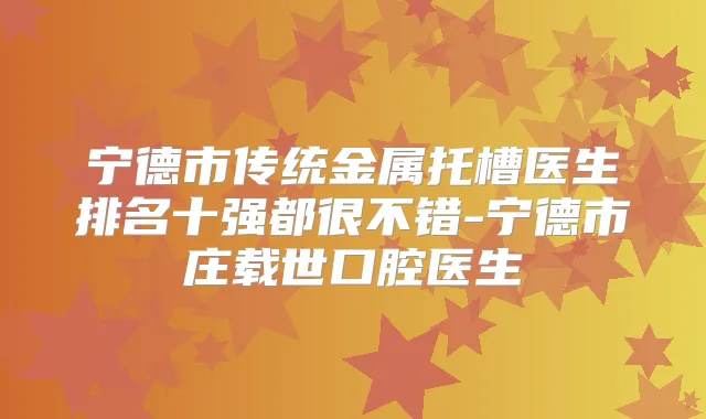 宁德市传统金属托槽医生排名十强都很不错-宁德市庄载世口腔医生