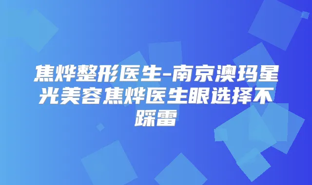 焦烨整形医生-南京澳玛星光美容焦烨医生眼选择不踩雷