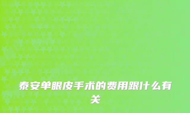 泰安单眼皮手术的费用跟什么有关