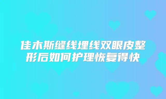 佳木斯缝线埋线双眼皮整形后如何护理恢复得快