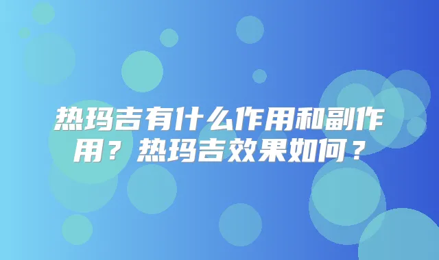 热玛吉有什么作用和副作用?热玛吉效果如何?