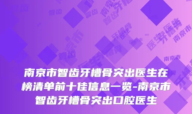 南京市智齿牙槽骨突出医生在榜清单前十佳信息一览-南京市智齿牙槽骨突出口腔医生
