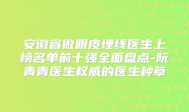 安徽省做眼皮埋线医生上榜名单前十强全面盘点-阮青青医生的医生种草