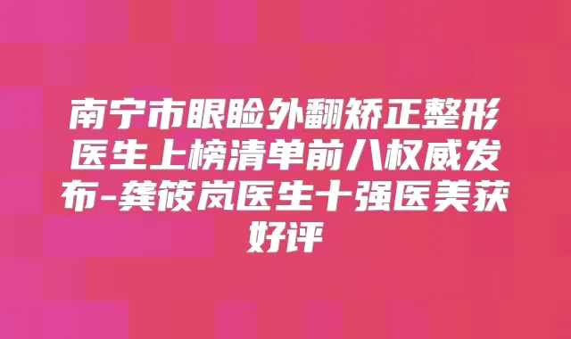 南宁市眼睑外翻矫正整形医生上榜清单前八发布-龚筱岚医生十强医美获好评