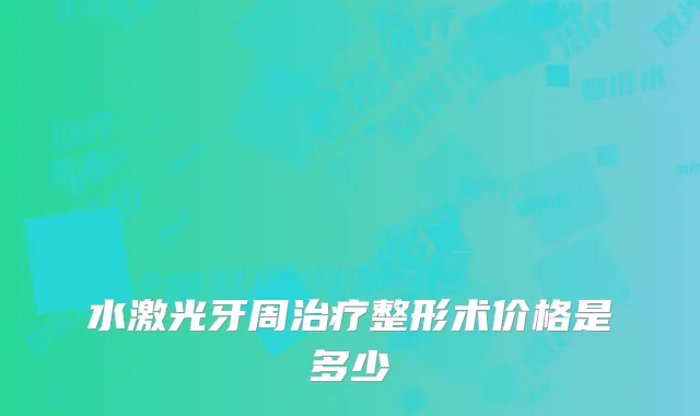 水激光牙周整形术价格是多少