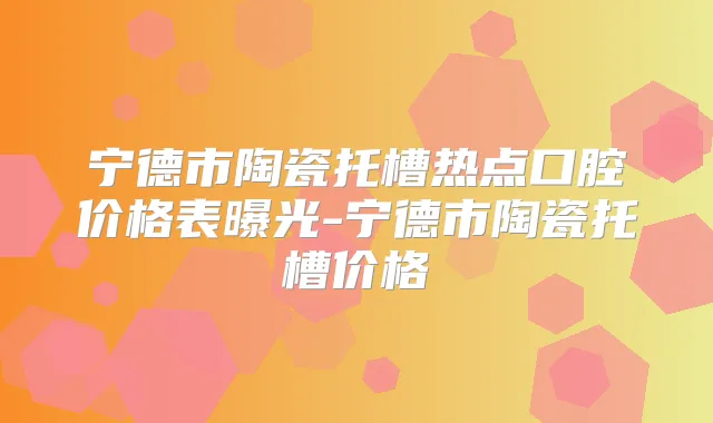 宁德市陶瓷托槽热点口腔价格表曝光-宁德市陶瓷托槽价格