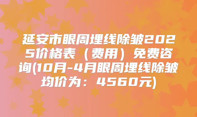 延安市眼周埋线除皱2025价格表(费用)免费咨询(10月-4月眼周埋线除皱均价为:4560元)