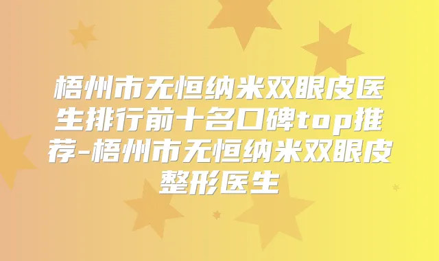 梧州市无恒纳米双眼皮医生排行前十名口碑top推荐-梧州市无恒纳米双眼皮整形医生