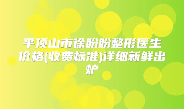 平顶山市徐盼盼整形医生价格(收费标准)详细新鲜出炉