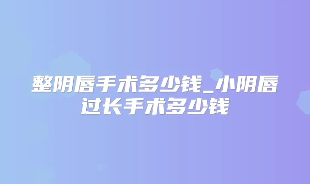 整阴唇手术多少钱_小阴唇过长手术多少钱