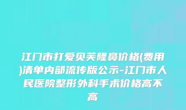 江门市打爱贝芙隆鼻价格(费用)清单内部流传版公示-江门市人民医院整形外科手术价格高不高