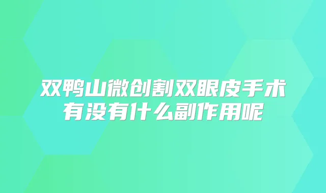 双鸭山微创割双眼皮手术有没有什么副作用呢