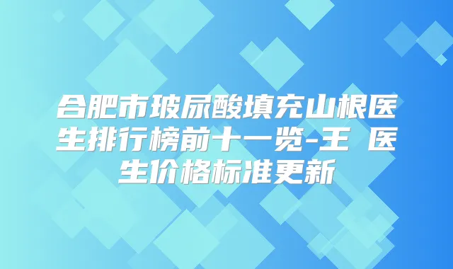 合肥市玻尿酸填充山根医生排行榜前十一览-王垚医生价格标准更新