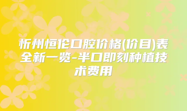 忻州恒伦口腔价格(价目)表全新一览-半口种植技术费用
