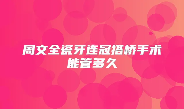 周文全瓷牙连冠搭桥手术能管多久