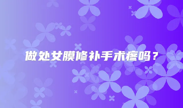 做处女膜修补手术疼吗？