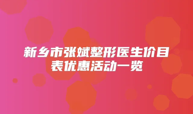 新乡市张斌整形医生价目表优惠活动一览
