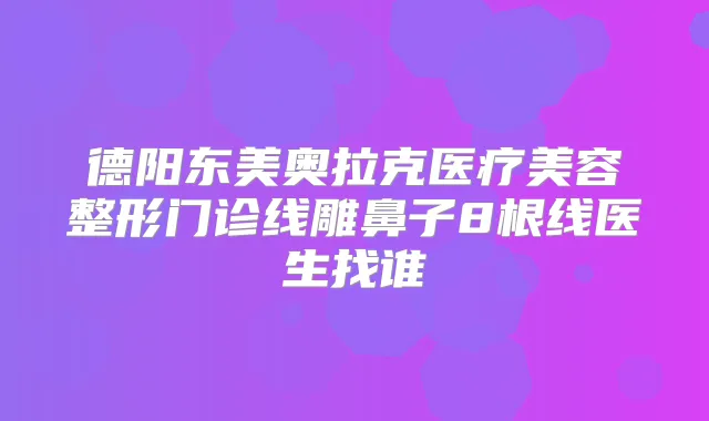 德阳东美奥拉克医疗美容整形门诊线雕鼻子8根线医生找谁