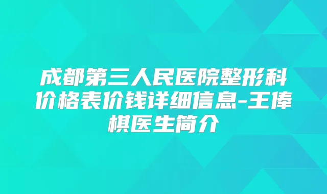 成都第三人民医院整形科价格表价钱详细信息-王俸棋医生简介
