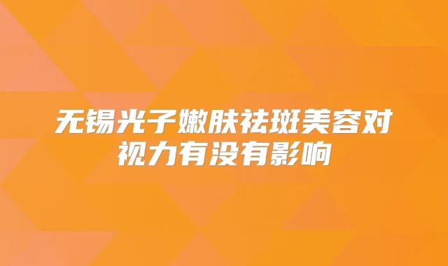无锡光子嫩肤祛斑美容对视力有没有影响