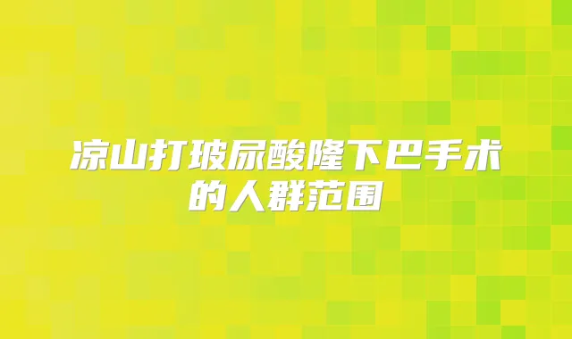 凉山打玻尿酸隆下巴手术的人群范围