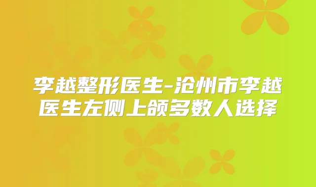 李越整形医生-沧州市李越医生左侧上颌多数人选择