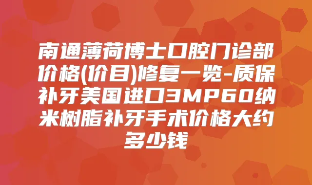 南通薄荷博士口腔门诊部价格(价目)修复一览-质保补牙美国进口3MP60纳米树脂补牙手术价格大约多少钱