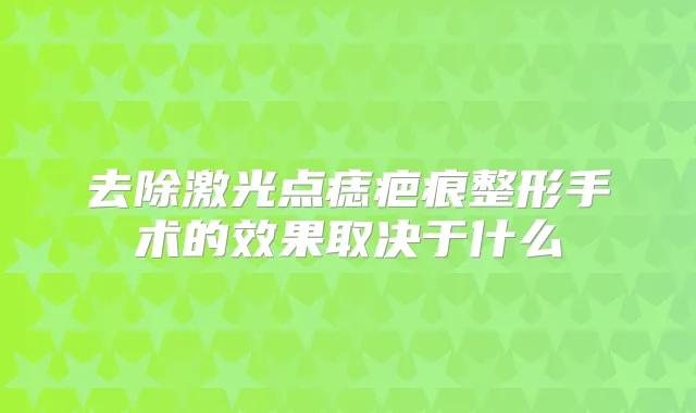 去除激光点痣疤痕整形手术的效果取决于什么