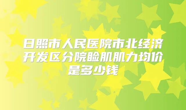 日照市人民医院市北经济开发区分院睑肌肌力均价是多少钱
