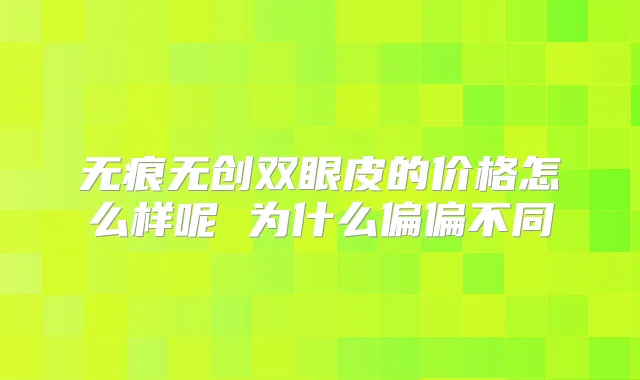 无痕无创双眼皮的价格怎么样呢 为什么偏偏不同