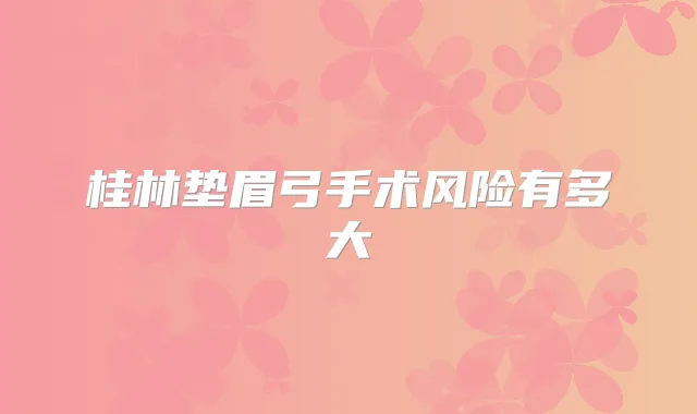 桂林垫眉弓手术风险有多大