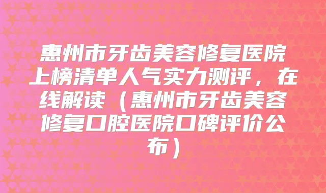 惠州市牙齿美容修复医院上榜清单人气实力测评,在线解读(惠州市牙齿美容修复口腔医院口碑评价公布)