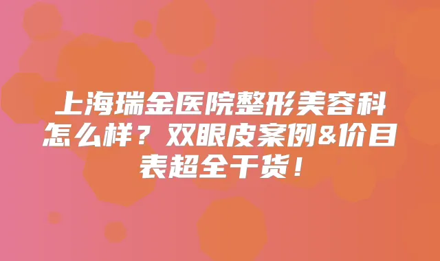 上海瑞金医院整形美容科怎么样?双眼皮案例&价目表超全干货!