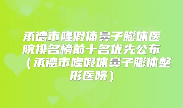 承德市隆假体鼻子膨体医院排名榜前十名优先公布(承德市隆假体鼻子膨体整形医院)