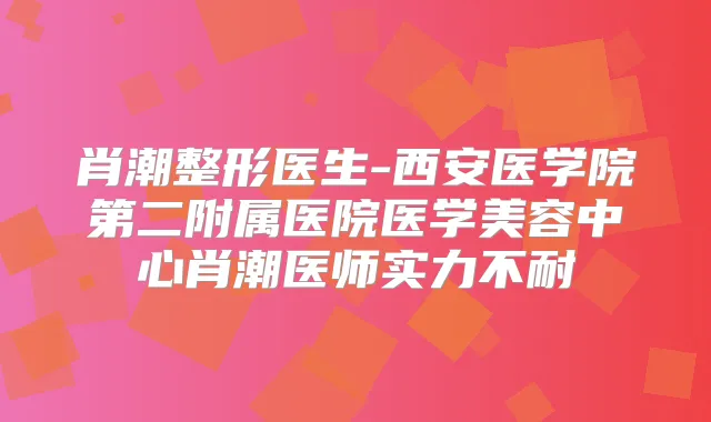 肖潮整形医生-西安医学院第二附属医院医学美容中心肖潮医师实力不耐