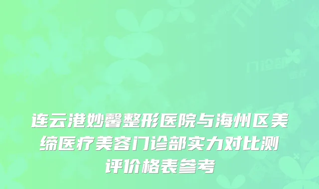 连云港妙馨整形医院与海州区美缔医疗美容门诊部实力对比测评价格表参考